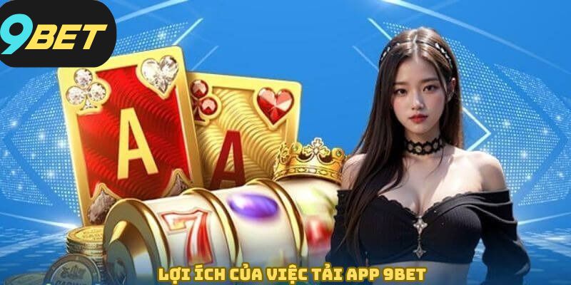 Những ưu điểm tuyệt vời mà bạn sẽ nhận được khi tải app 9BET