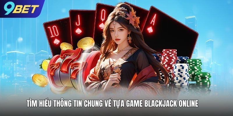 Tìm hiểu thông tin chung về tựa game blackjack online