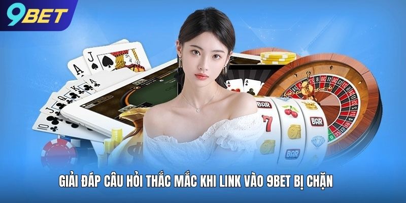 Giải đáp câu hỏi thắc mắc khi link vào 9bet bị chặn