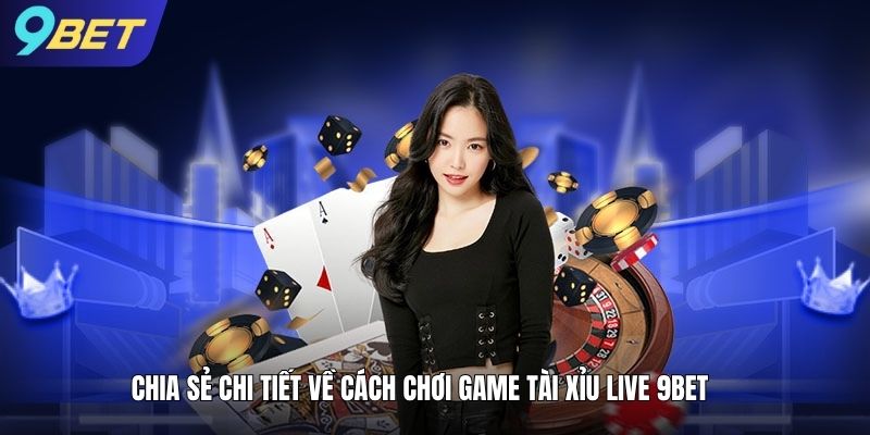 Chia sẻ chi tiết về cách chơi game tài xỉu live 9bet